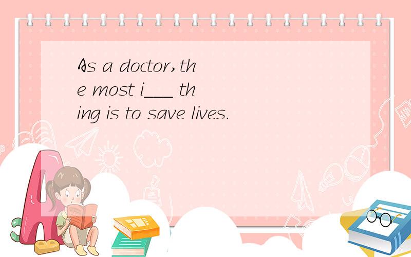 As a doctor,the most i___ thing is to save lives.