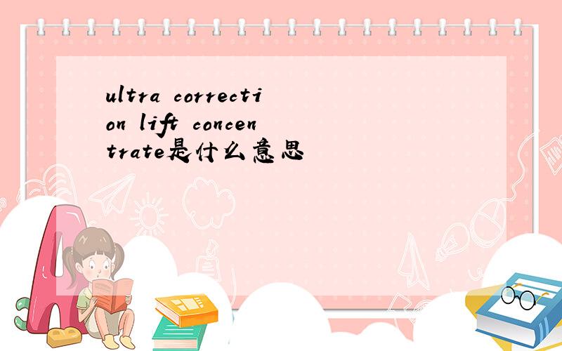 ultra correction lift concentrate是什么意思