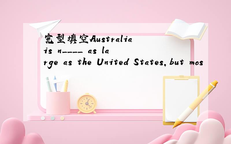 完型填空Australia is n____ as large as the United States,but mos