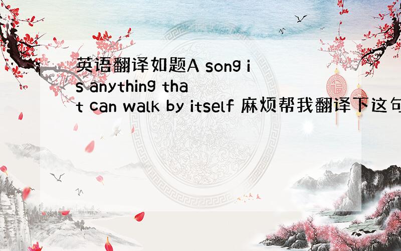 英语翻译如题A song is anything that can walk by itself 麻烦帮我翻译下这句话