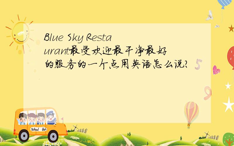 Blue Sky Restaurant最受欢迎最干净最好的服务的一个点用英语怎么说?