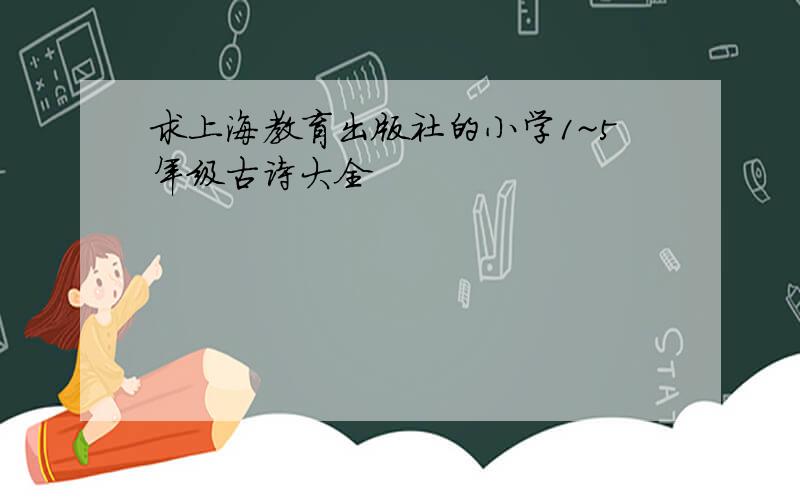 求上海教育出版社的小学1~5年级古诗大全