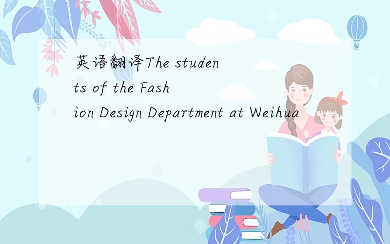 英语翻译The students of the Fashion Design Department at Weihua