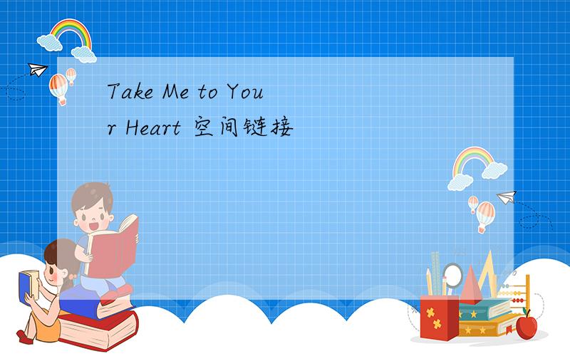 Take Me to Your Heart 空间链接