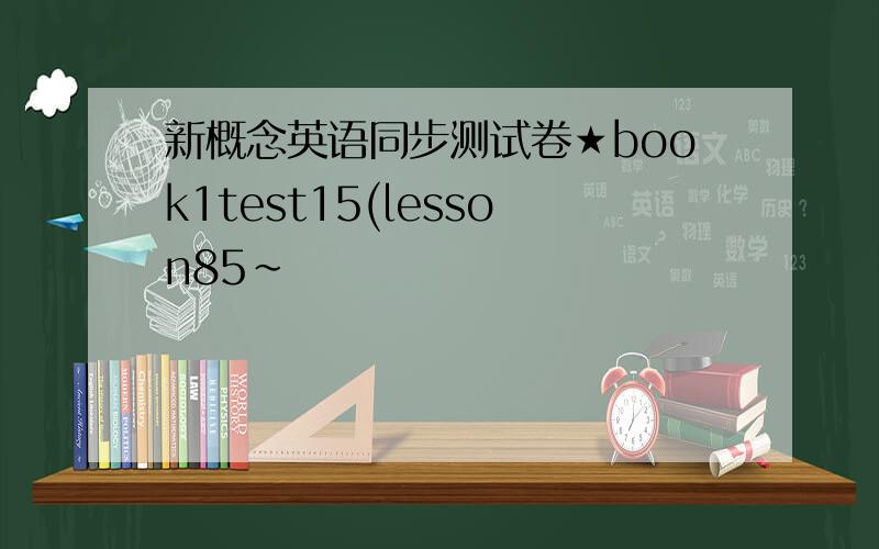 新概念英语同步测试卷★book1test15(lesson85~