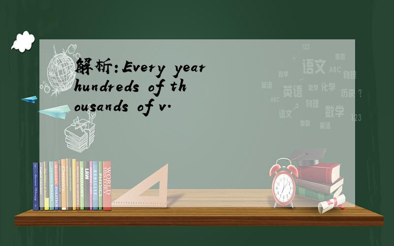 解析：Every year hundreds of thousands of v.