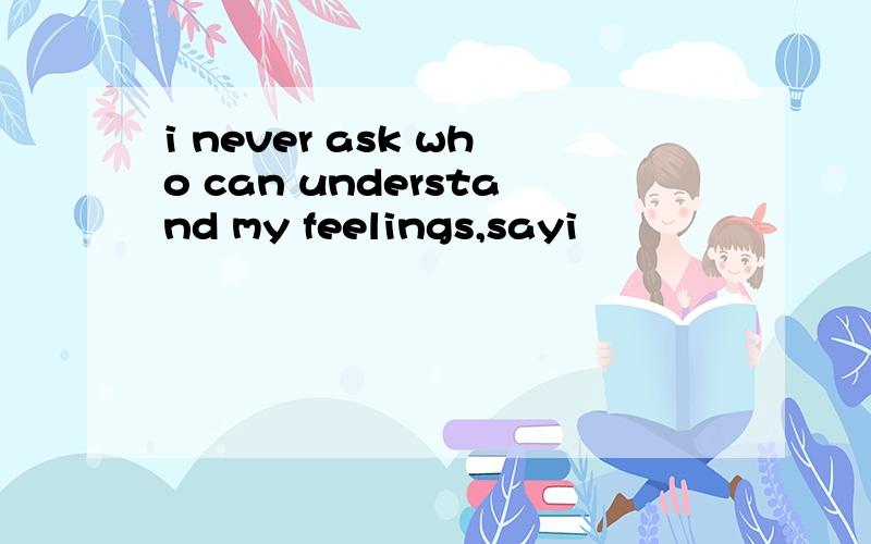 i never ask who can understand my feelings,sayi