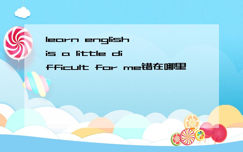 learn english is a little difficult for me错在哪里