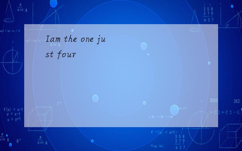 Iam the one just four