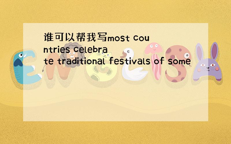 谁可以帮我写most countries celebrate traditional festivals of some