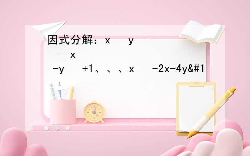 因式分解：x² y²—x² -y² +1、、、x² -2x-4y