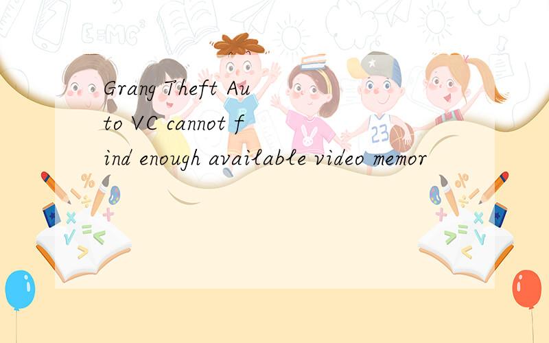 Grang Theft Auto VC cannot find enough available video memor