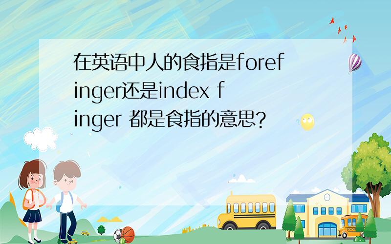 在英语中人的食指是forefinger还是index finger 都是食指的意思?