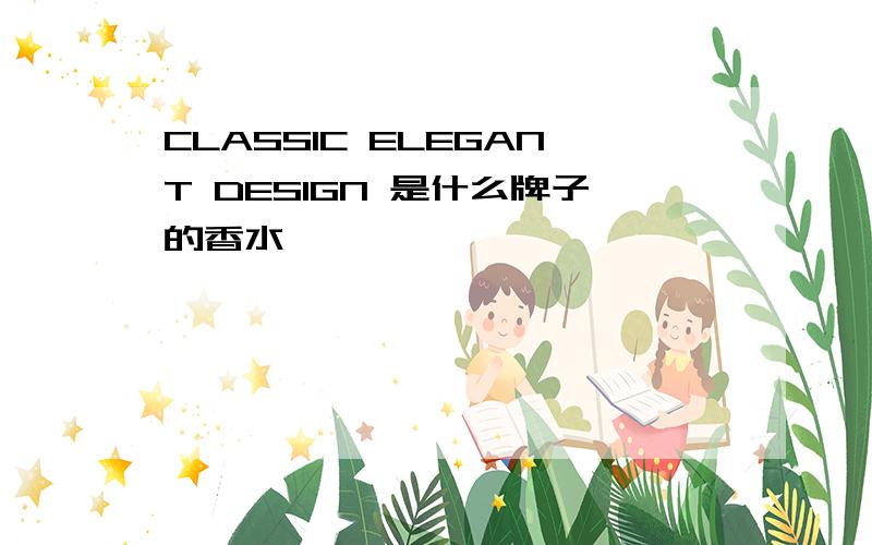 CLASSIC ELEGANT DESIGN 是什么牌子的香水