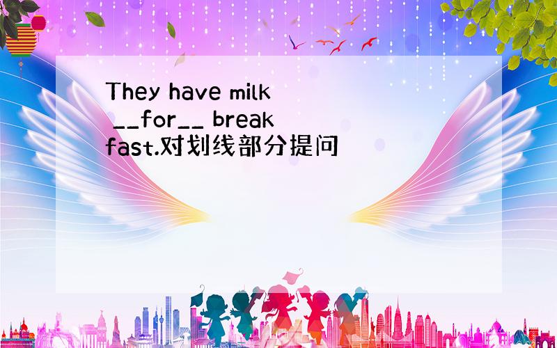 They have milk __for__ breakfast.对划线部分提问