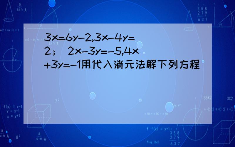3x=6y-2,3x-4y=2； 2x-3y=-5,4x+3y=-1用代入消元法解下列方程