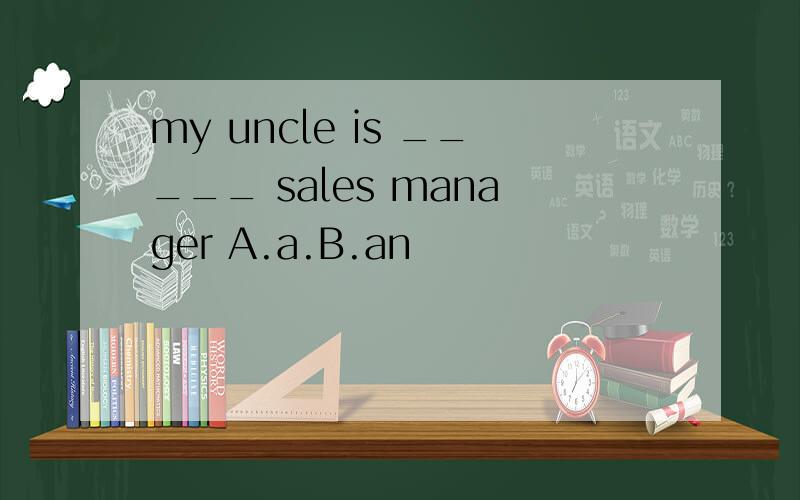 my uncle is _____ sales manager A.a.B.an