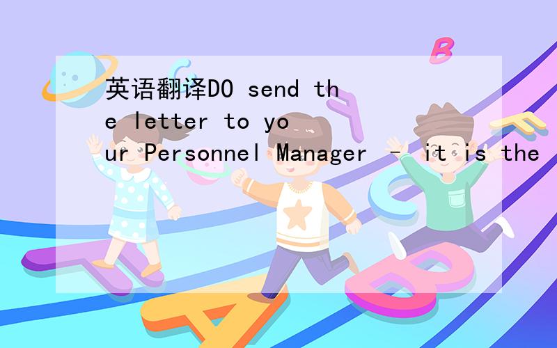 英语翻译DO send the letter to your Personnel Manager – it is the