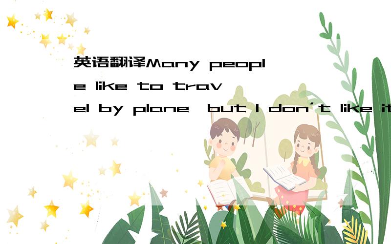 英语翻译Many people like to travel by plane,but I don’t like it
