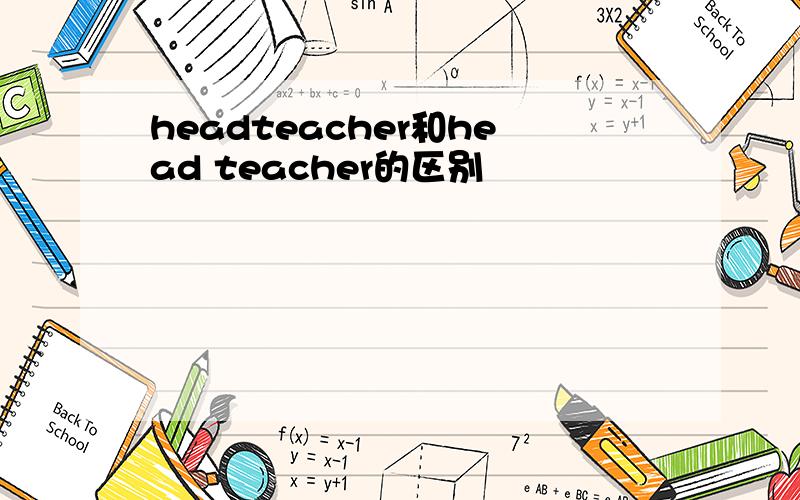 headteacher和head teacher的区别