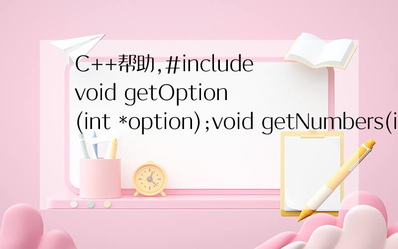 C++帮助,#includevoid getOption(int *option);void getNumbers(in