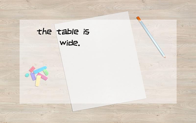 the table is____ wide.