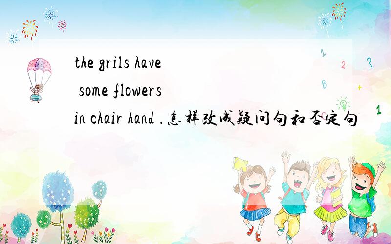 the grils have some flowers in chair hand .怎样改成疑问句和否定句