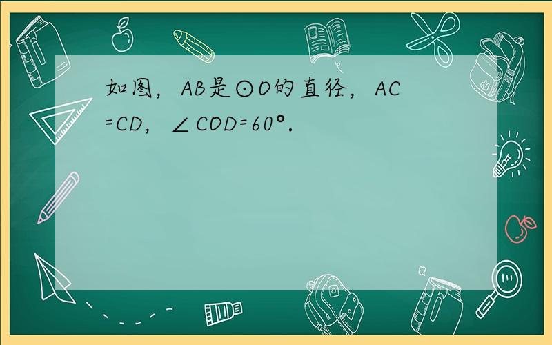 如图，AB是⊙O的直径，AC=CD，∠COD=60°．