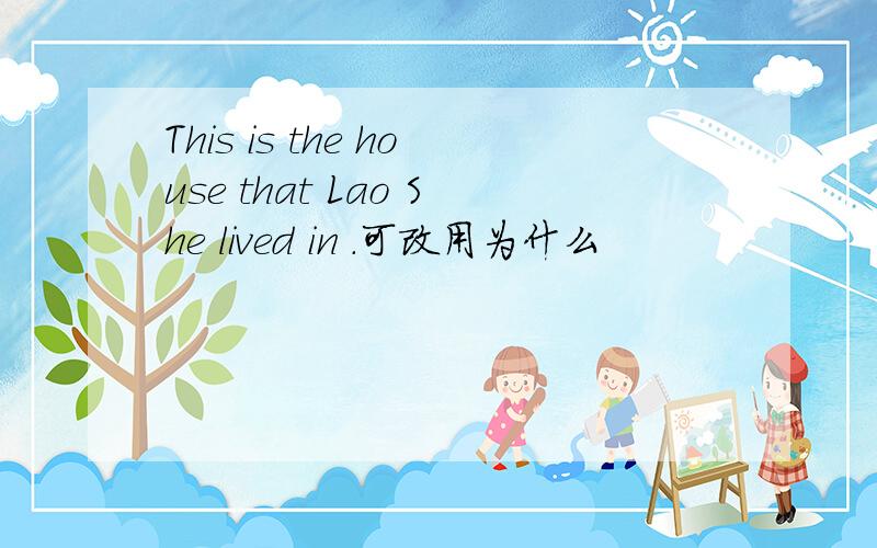 This is the house that Lao She lived in .可改用为什么