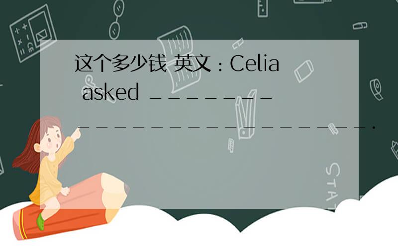 这个多少钱 英文：Celia asked _______________________.