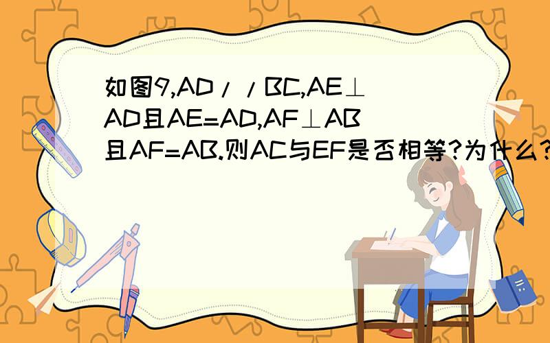 如图9,AD//BC,AE⊥AD且AE=AD,AF⊥AB且AF=AB.则AC与EF是否相等?为什么?