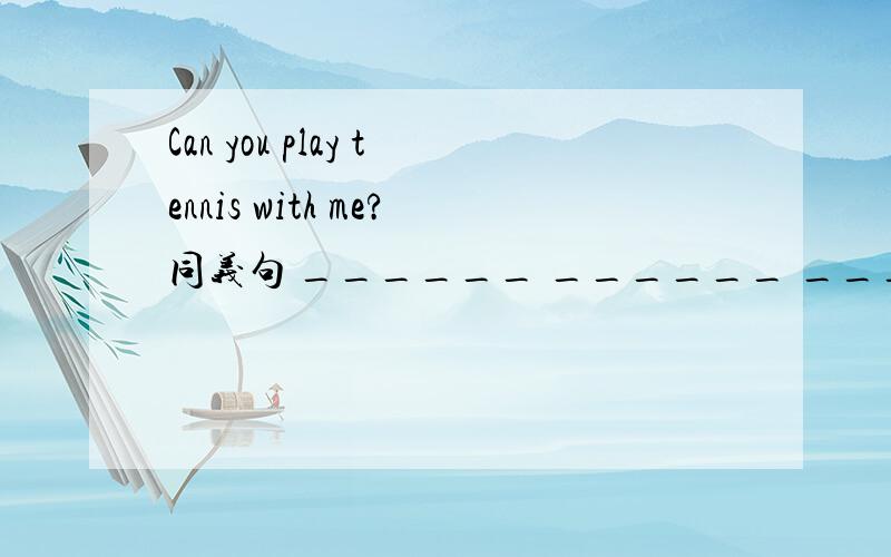 Can you play tennis with me?同义句 ______ ______ ________ to pl