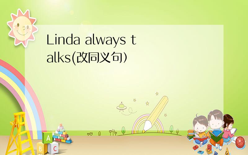 Linda always talks(改同义句）