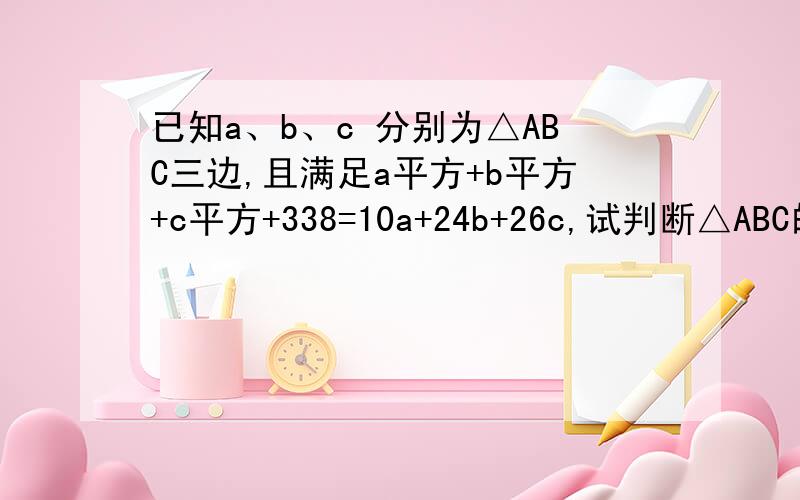已知a、b、c 分别为△ABC三边,且满足a平方+b平方+c平方+338=10a+24b+26c,试判断△ABC的形状.