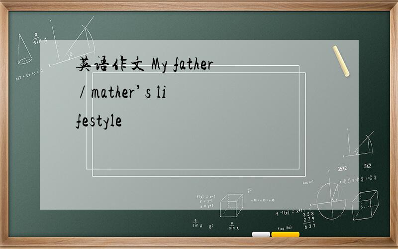 英语作文 My father / mather’s lifestyle