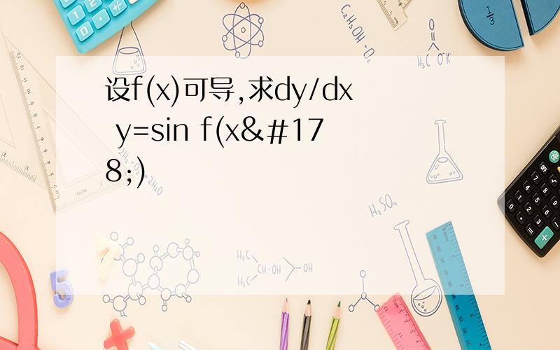 设f(x)可导,求dy/dx y=sin f(x²)