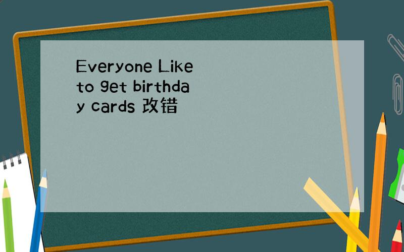 Everyone Like to get birthday cards 改错