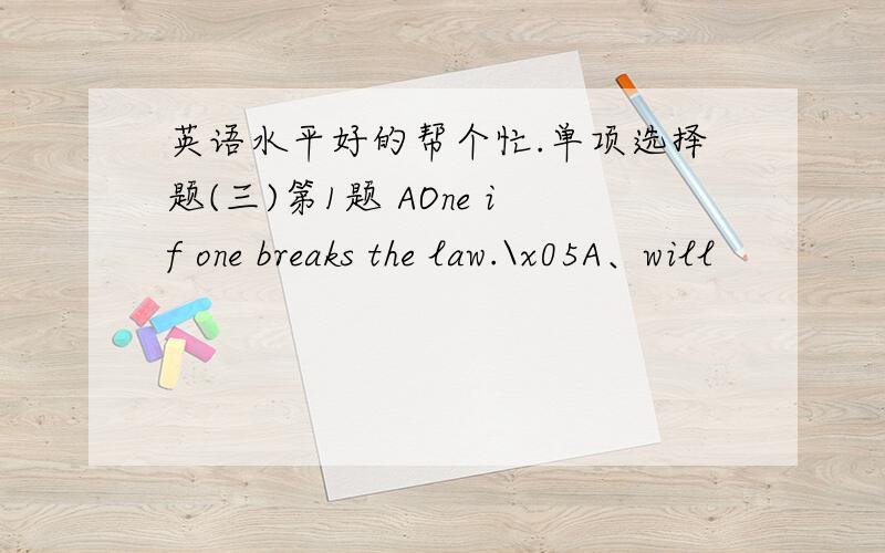 英语水平好的帮个忙.单项选择题(三)第1题 AOne if one breaks the law.\x05A、will