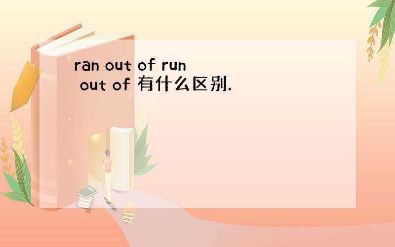 ran out of run out of 有什么区别.