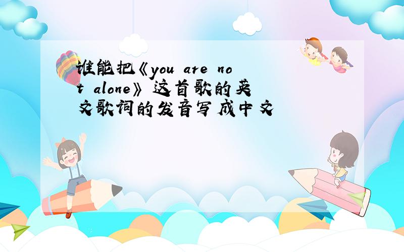 谁能把《you are not alone》 这首歌的英文歌词的发音写成中文