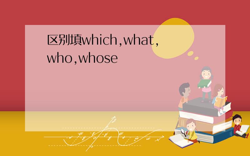 区别填which,what,who,whose