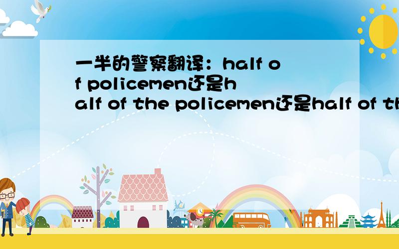 一半的警察翻译：half of policemen还是half of the policemen还是half of th