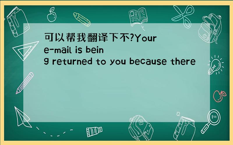 可以帮我翻译下不?Your e-mail is being returned to you because there