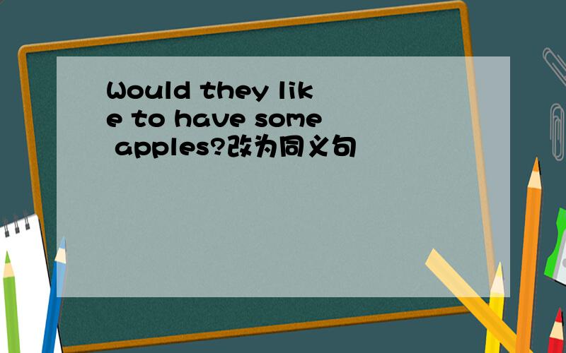 Would they like to have some apples?改为同义句