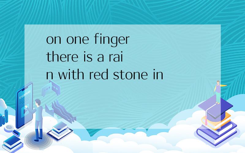 on one finger there is a rain with red stone in