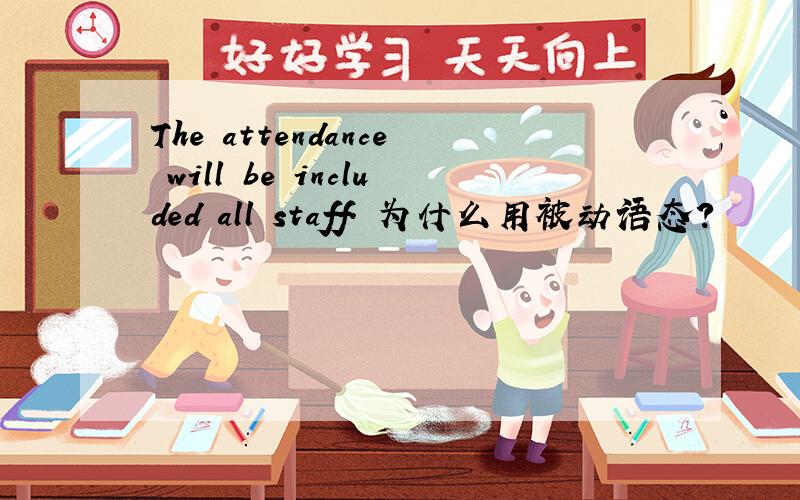 The attendance will be included all staff. 为什么用被动语态?