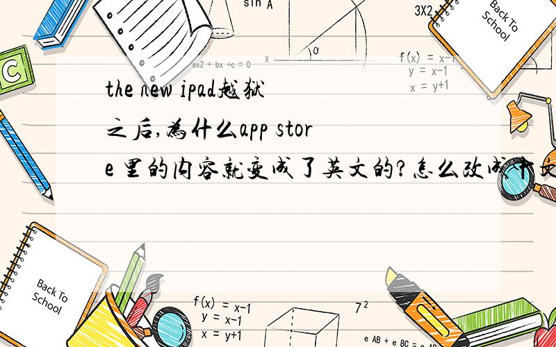 the new ipad越狱之后,为什么app store 里的内容就变成了英文的?怎么改成中文的?