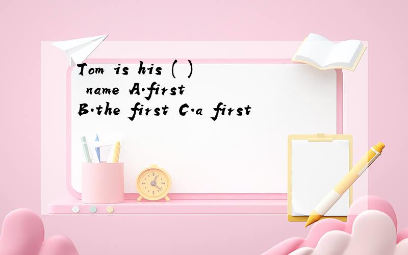 Tom is his ( ) name A.first B.the first C.a first