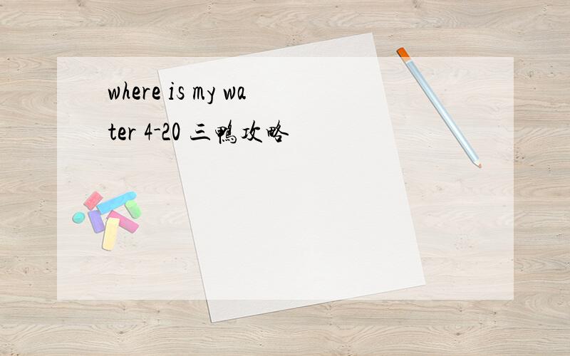 where is my water 4-20 三鸭攻略