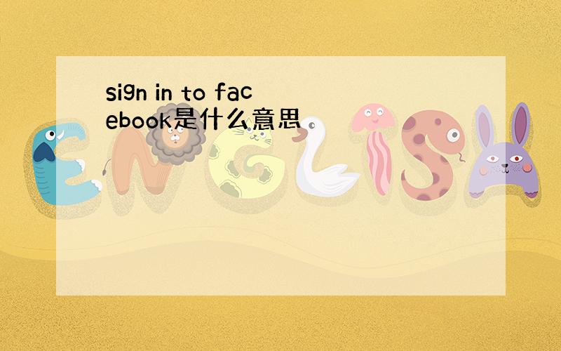 sign in to facebook是什么意思